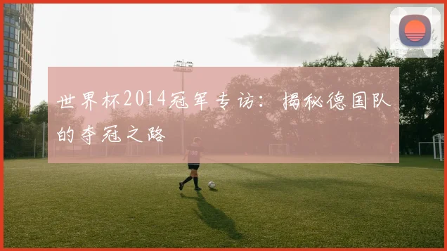 世界杯2014冠军专访：揭秘德国队的夺冠之路