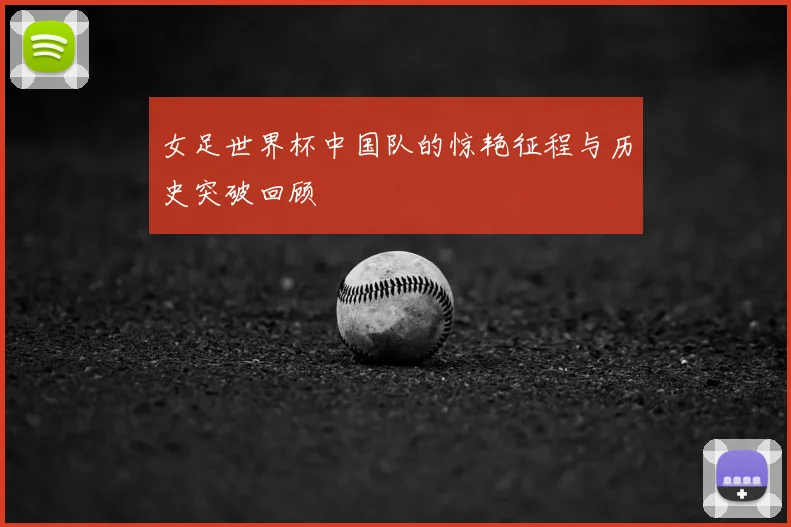 女足世界杯中国队的惊艳征程与历史突破回顾