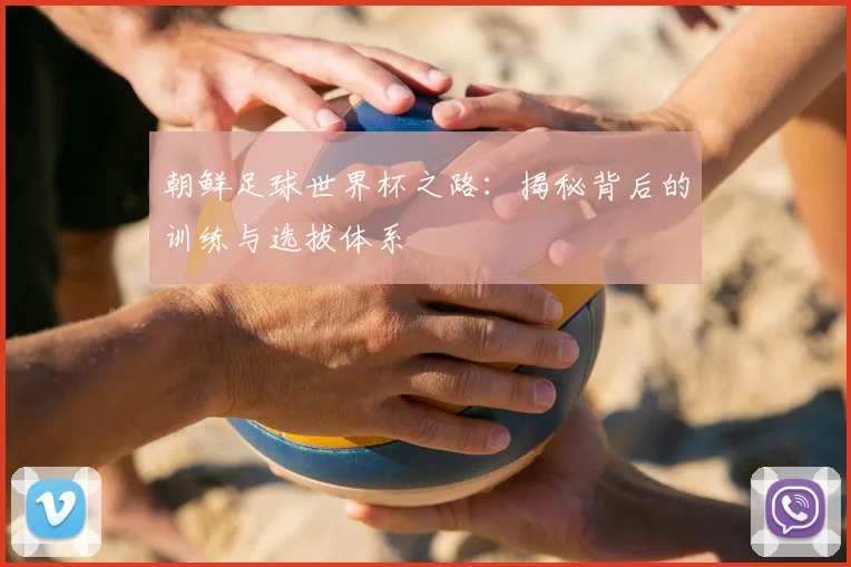 朝鲜足球世界杯之路：揭秘背后的训练与选拔体系