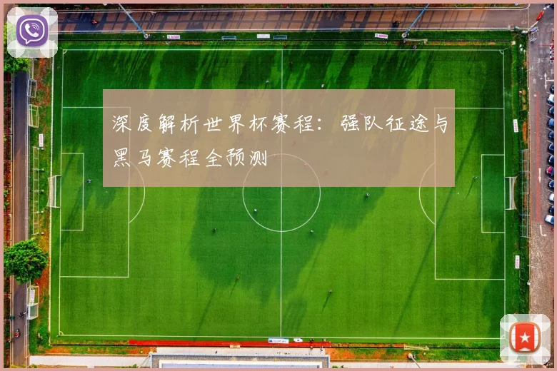 深度解析世界杯赛程：强队征途与黑马赛程全预测