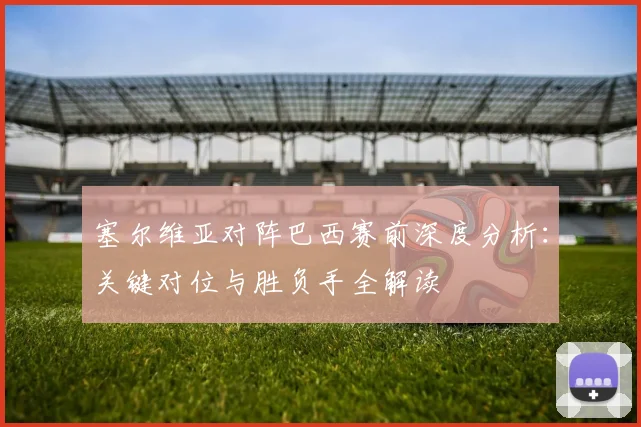 塞尔维亚对阵巴西赛前深度分析：关键对位与胜负手全解读