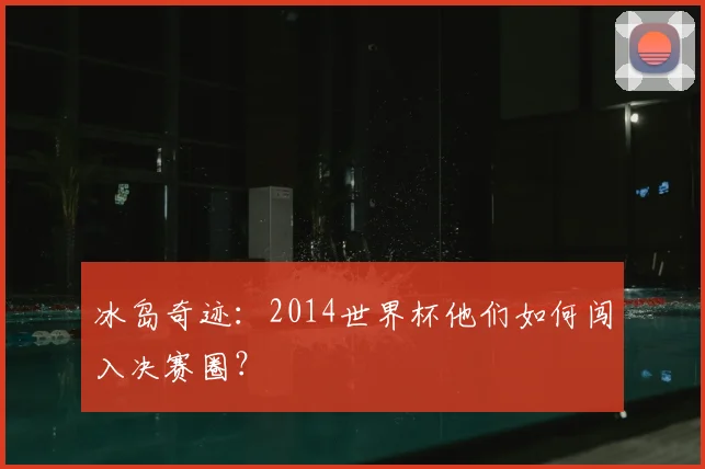 冰岛奇迹：2014世界杯他们如何闯入决赛圈？