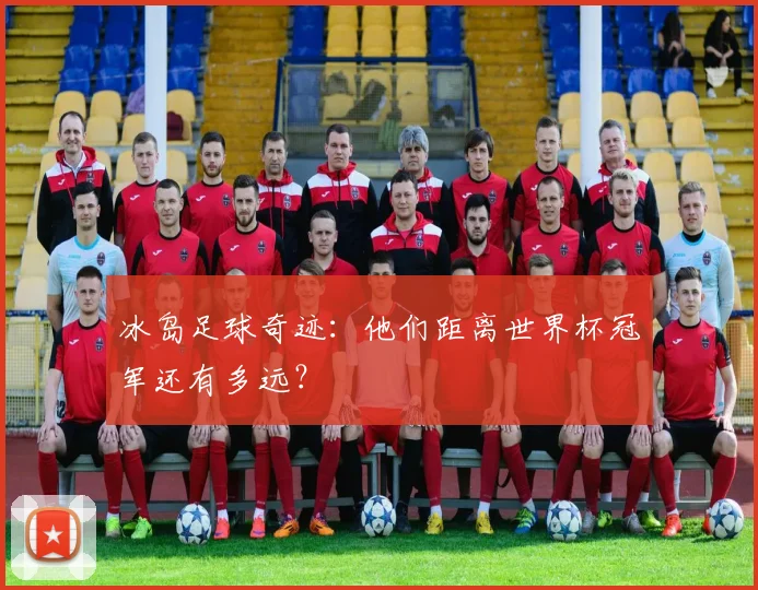 冰岛足球奇迹：他们距离世界杯冠军还有多远？