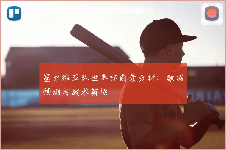 塞尔维亚队世界杯前景分析：数据预测与战术解读