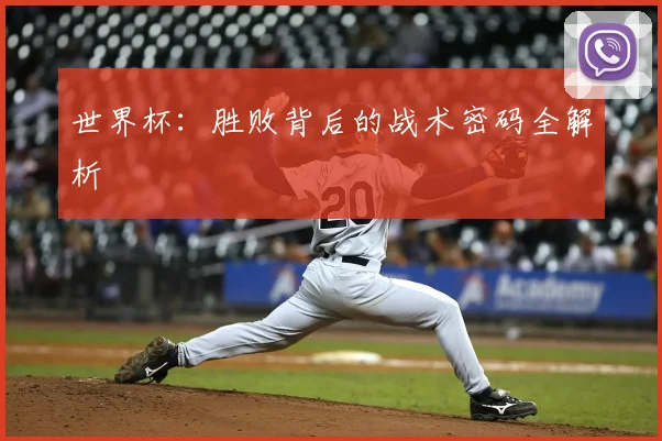 世界杯:胜败背后的战术密码全解析