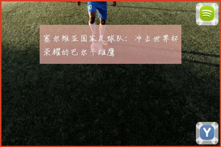 塞尔维亚国家足球队：冲击世界杯荣耀的巴尔干雄鹰