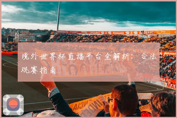 境外世界杯直播平台全解析：合法观赛指南