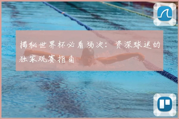 揭秘世界杯必看场次:资深球迷的独家观赛指南