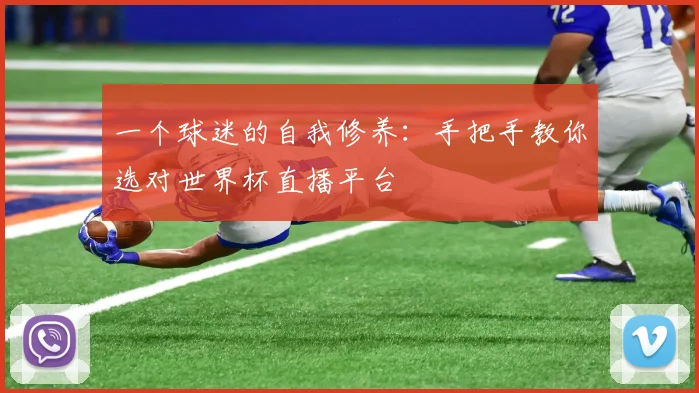 一个球迷的自我修养：手把手教你选对世界杯直播平台
